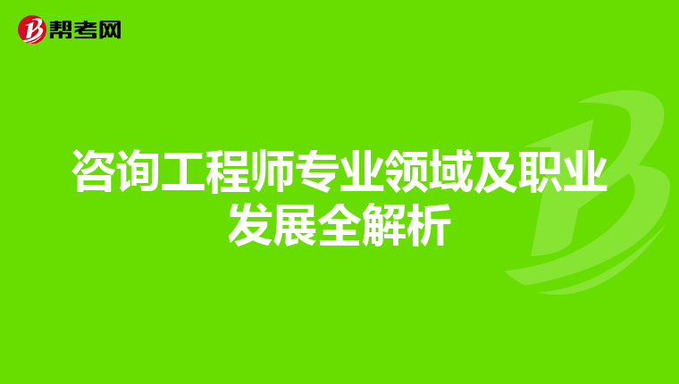 咨询工程师专业领域及职业发展全解析