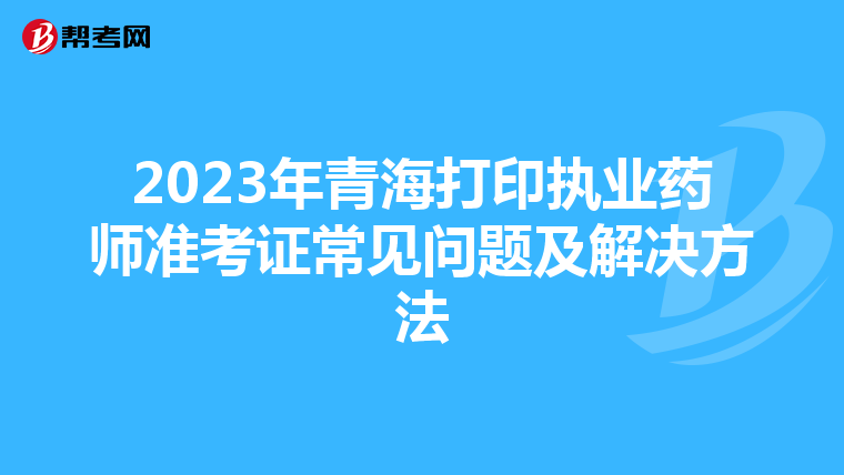 2023年青海打印执业药师准考证常见问题及解决方法