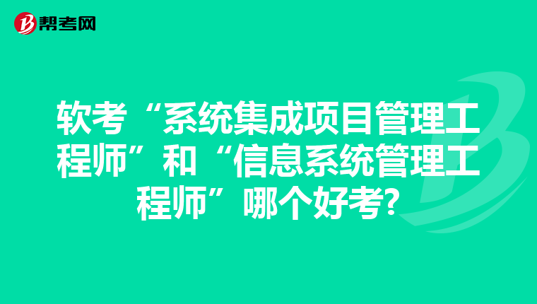 软考“系统集成项目管理工程师”和“信息系统管理工程师”哪个好考?