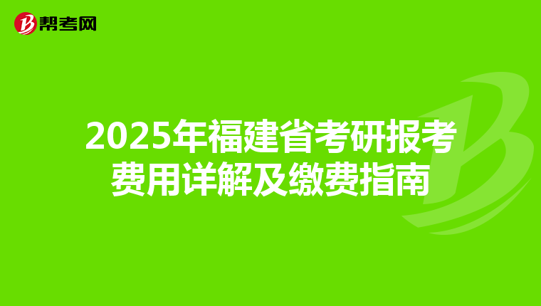 2025年福建省考研报考费用详解及缴费指南