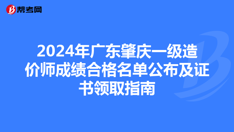 2024年广东肇庆一级造价师成绩合格名单公布及证书领取指南