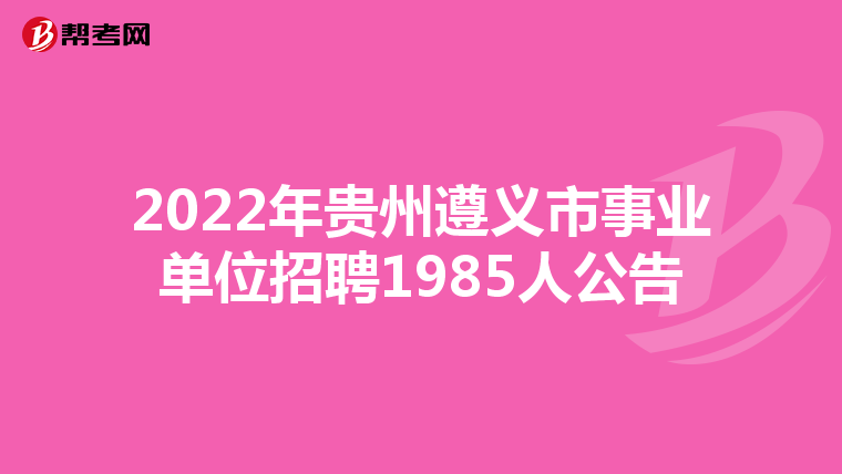 2022年贵州遵义市事业单位招聘1985人公告