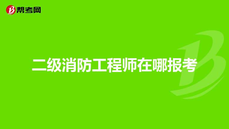 二级消防工程师在哪报考