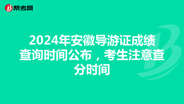 2024年安徽导游证成绩查询时间公布，考生注意查分时间