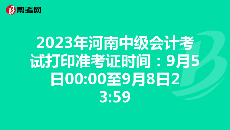 2023年河南中级会计考试打印准考证时间：9月5日00:00至9月8日23:59