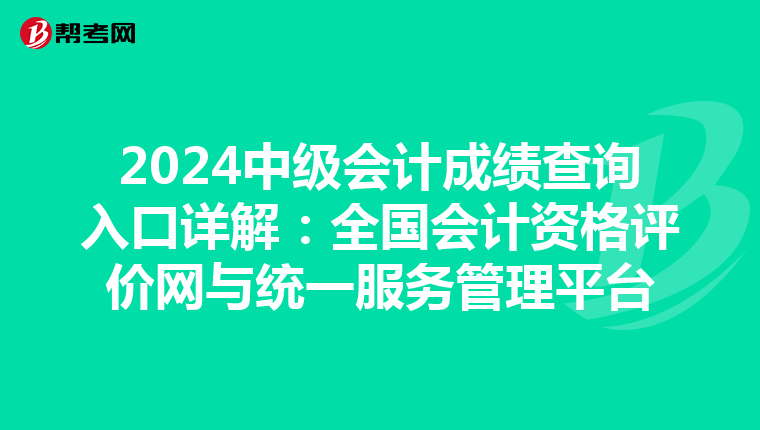 2024中级会计成绩查询入口详解：全国会计资格评价网与统一服务管理平台