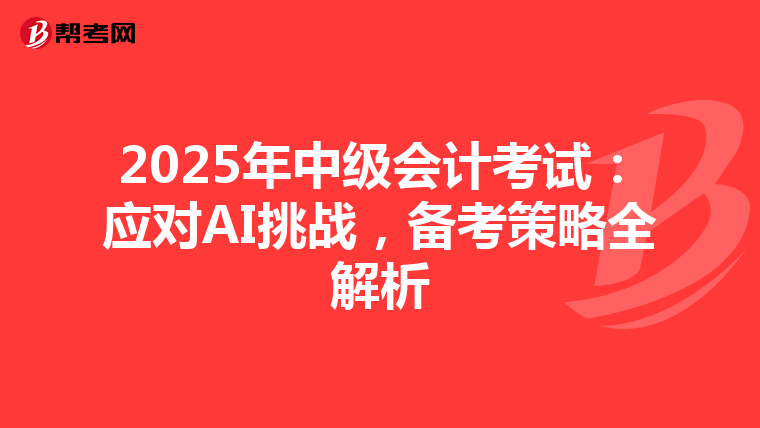 2025年中级会计考试：应对AI挑战，备考策略全解析