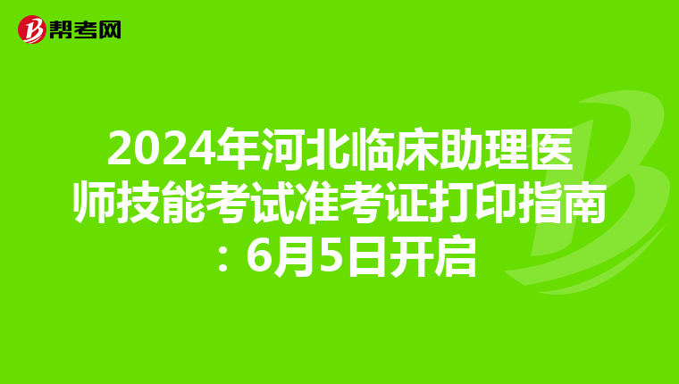 2024年河北臨床助理醫師技能考試準考證打印指南：6月5日開啟