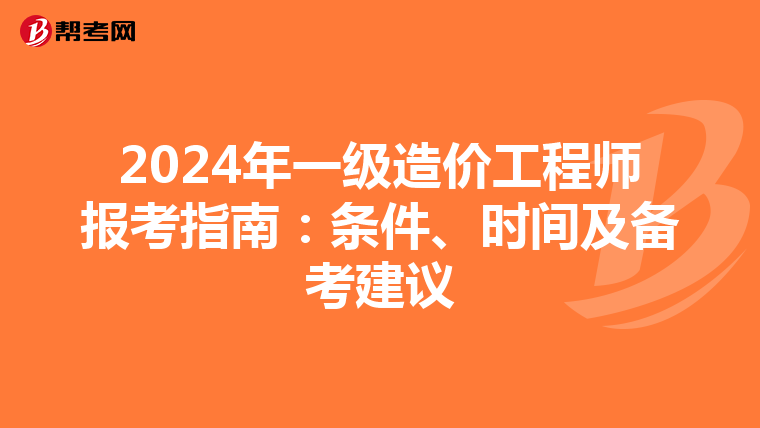 2024年一级造价工程师报考指南：条件、时间及备考建议