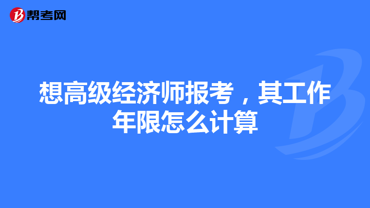 想高级经济师报考，其工作年限怎么计算