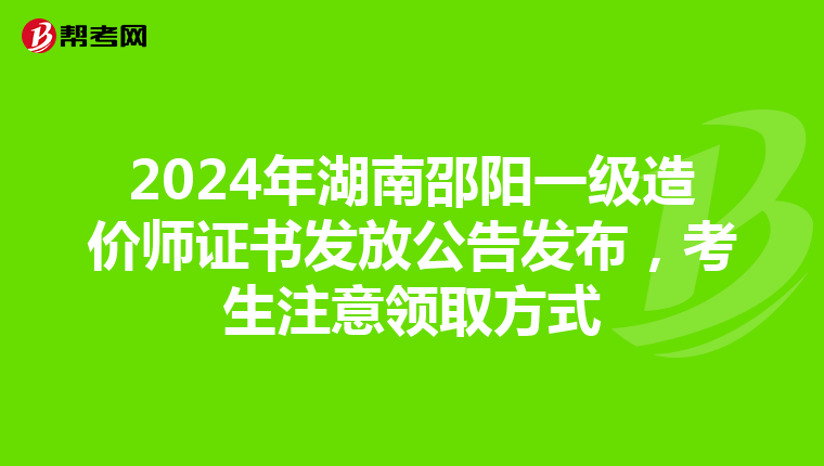 2024年湖南邵阳一级造价师证书发放公告发布，考生注意领取方式