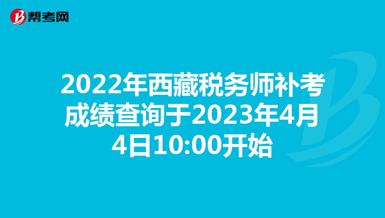 2022年西藏稅務(wù)師補(bǔ)考成績(jī)查詢于2023年4月4日10:00開(kāi)始