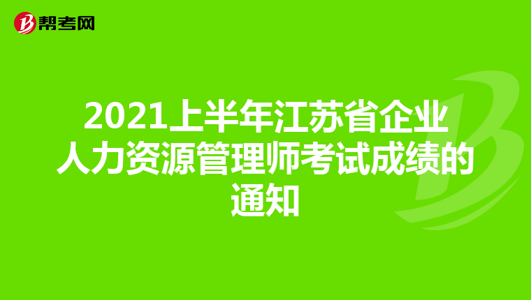 2021上半年江蘇省企業人力資源管理師考試成績的通知