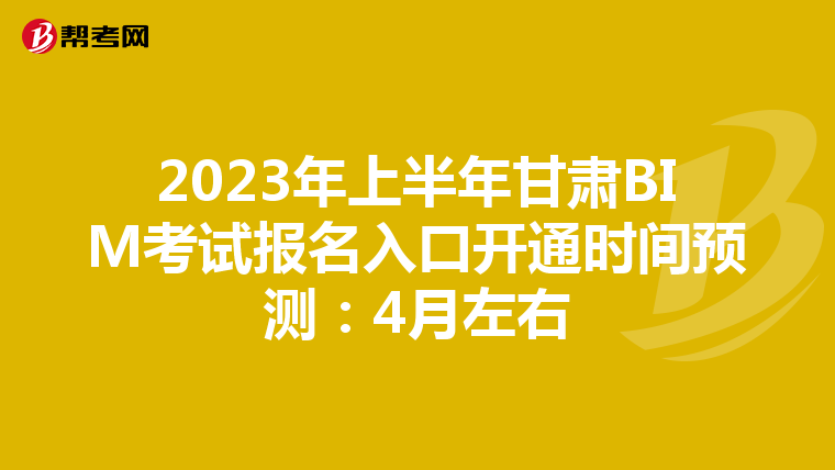 2023年上半年甘肃BIM考试报名入口开通时间预测：4月左右