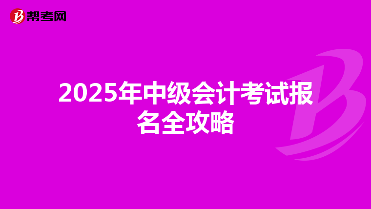 2025年中级会计考试报名全攻略