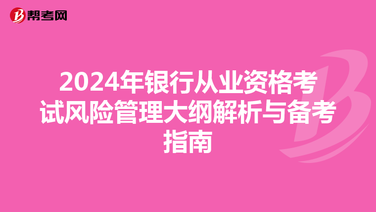 2024年银行从业资格考试风险管理大纲解析与备考指南