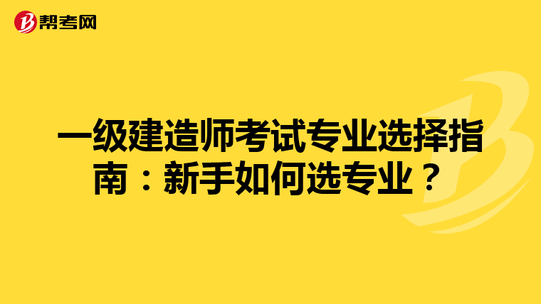 一级建造师考试专业选择指南：新手如何选专业？