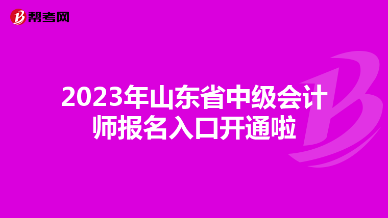 2023年山东省中级会计师报名入口开通啦