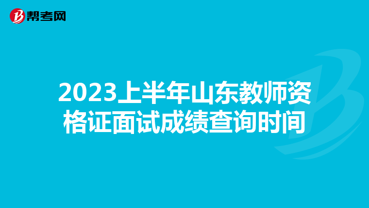 2023上半年山东教师资格证面试成绩查询时间