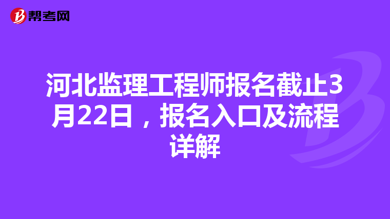 河北监理工程师报名截止3月22日，报名入口及流程详解