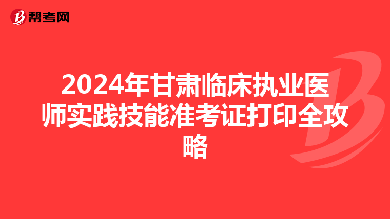 2024年甘肅臨床執業醫師實踐技能準考證打印全攻略