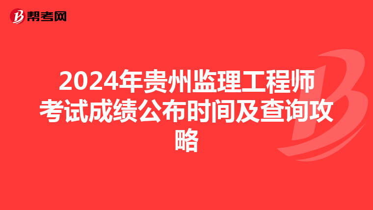 2024年贵州监理工程师考试成绩公布时间及查询攻略