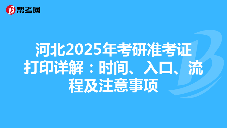 河北2025年考研准考证打印详解：时间、入口、流程及注意事项