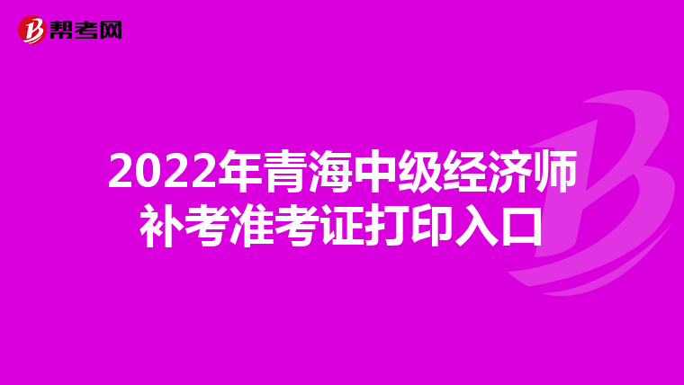 2022年青海中级经济师补考准考证打印入口