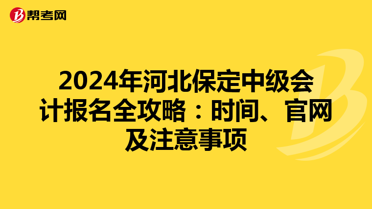 2024年河北保定中级会计报名全攻略：时间、官网及注意事项