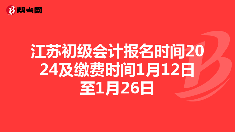 江苏初级会计报名时间2024及缴费时间1月12日至1月26日