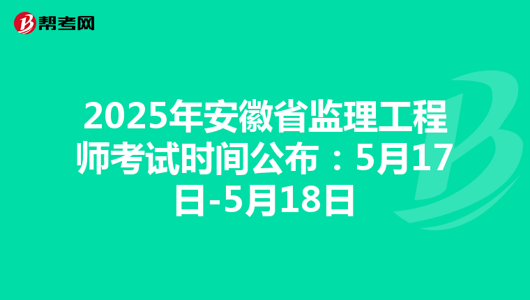 2025年安徽省监理工程师考试时间公布：5月17日-5月18日