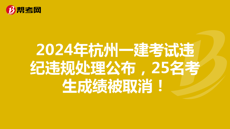 2024年杭州一建考试违纪违规处理公布，25名考生成绩被取消！
