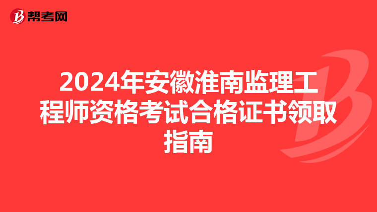 2024年安徽淮南监理工程师资格考试合格证书领取指南