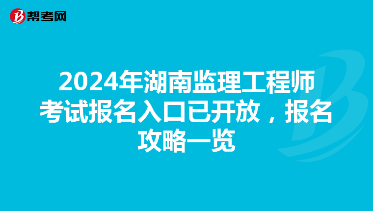 2024年湖南监理工程师考试报名入口已开放，报名攻略一览