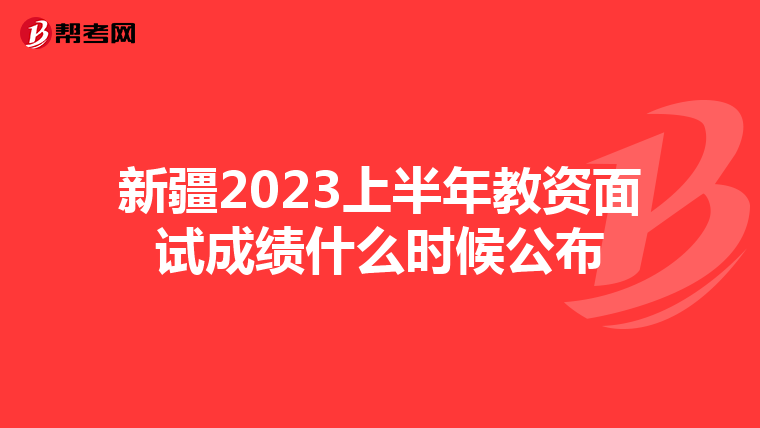 新疆2023上半年教资面试成绩什么时候公布