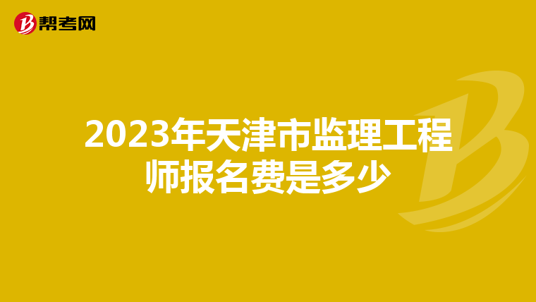 2023年天津市监理工程师报名费是多少