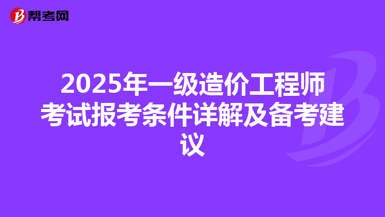 2025年一级造价工程师考试报考条件详解及备考建议