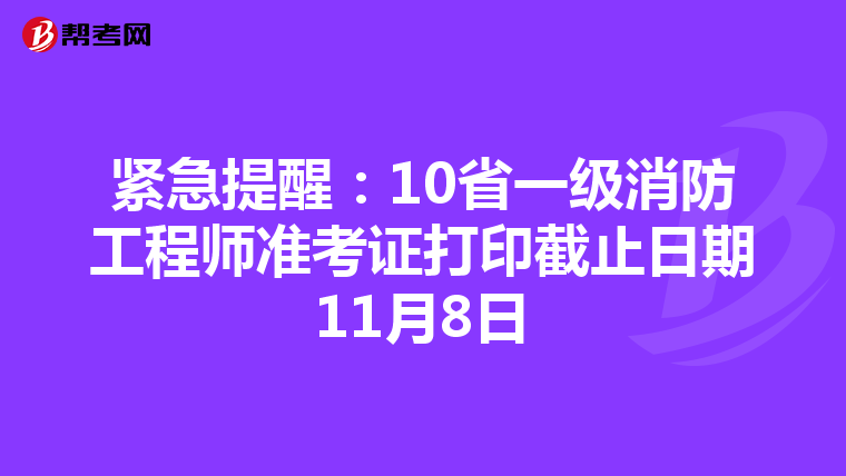 紧急提醒：10省一级消防工程师准考证打印截止日期11月8日