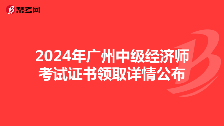 2024年廣州中級(jí)經(jīng)濟(jì)師考試證書領(lǐng)取詳情公布