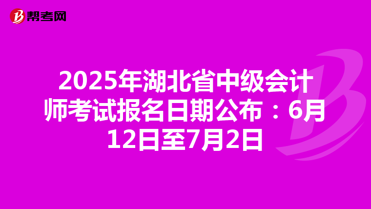 2025年湖北省中级会计师考试报名日期公布：6月12日至7月2日