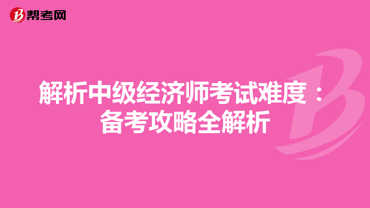解析中级经济师考试难度：备考攻略全解析