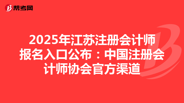 2025年江蘇注冊會計師報名入口公布：中國注冊會計師協會官方渠道