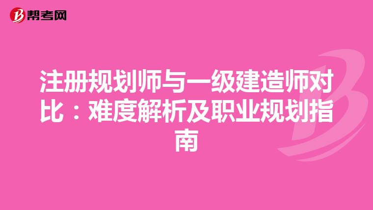 注冊(cè)規(guī)劃師與一級(jí)建造師對(duì)比:難度解析及職業(yè)規(guī)劃指南