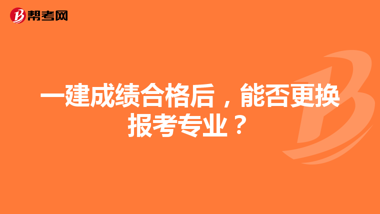 一建成绩合格后，能否更换报考专业？