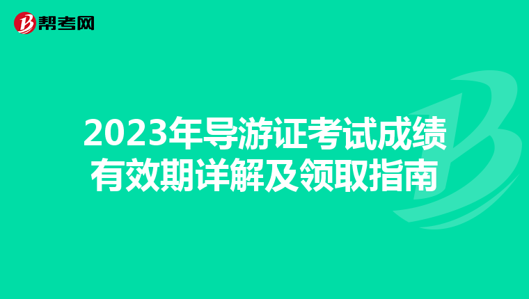 2023年导游证考试成绩有效期详解及领取指南