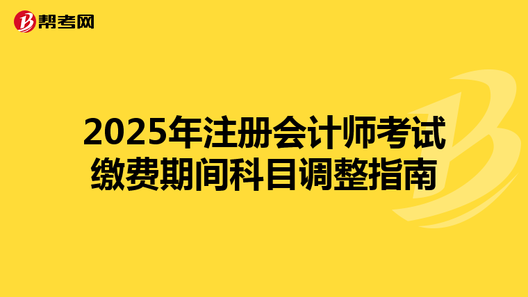 2025年注冊會計師考試繳費期間科目調整指南
