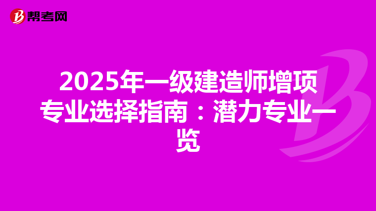 2025年一級(jí)建造師增項(xiàng)專業(yè)選擇指南:潛力專業(yè)一覽
