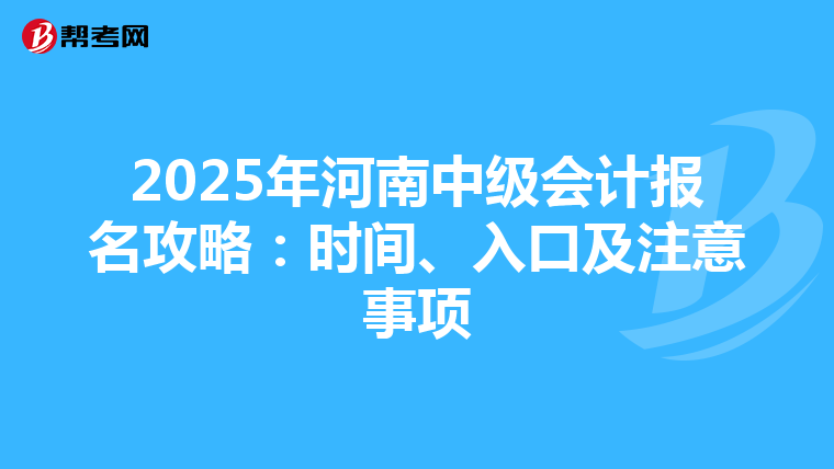 2025年河南中级会计报名攻略：时间、入口及注意事项