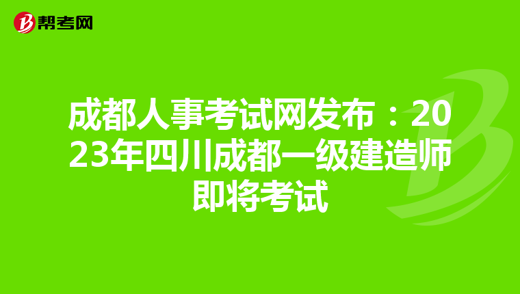 成都人事考试网发布：2023年四川成都一级建造师即将考试