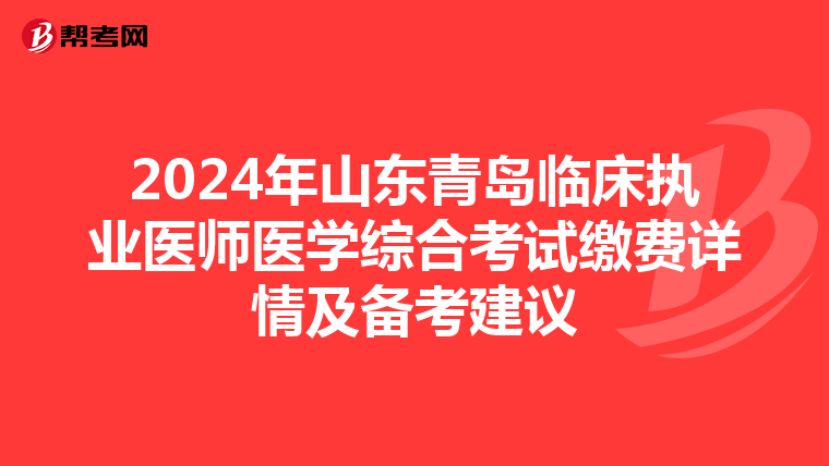 2024年山東青島臨床執業醫師醫學綜合考試繳費詳情及備考建議